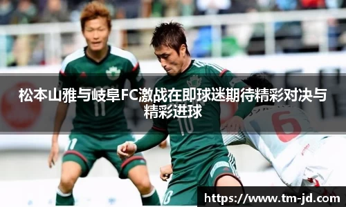 松本山雅与岐阜FC激战在即球迷期待精彩对决与精彩进球