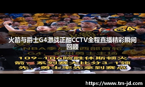 火箭与爵士G4激战正酣CCTV全程直播精彩瞬间回顾